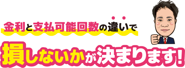 金利と支払可能回数の違いで損しないかが決まります！